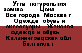 Угги, натуральная замша!!!!  › Цена ­ 3 700 - Все города, Москва г. Одежда, обувь и аксессуары » Женская одежда и обувь   . Калининградская обл.,Балтийск г.